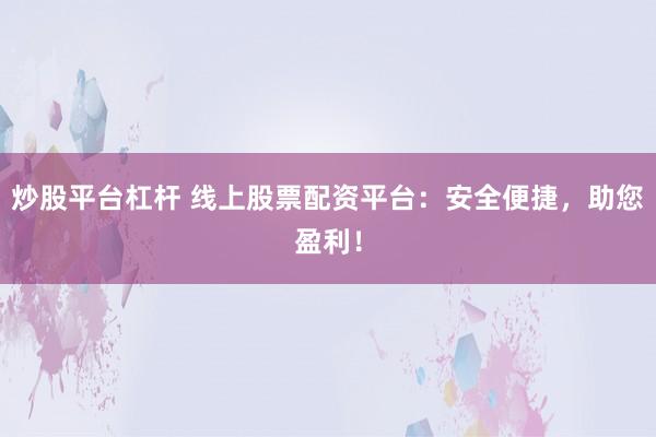 炒股平台杠杆 线上股票配资平台：安全便捷，助您盈利！