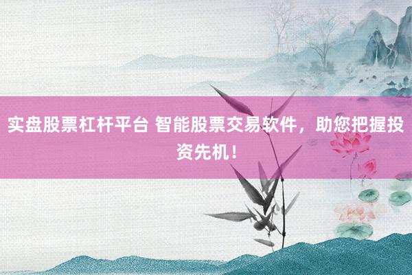 实盘股票杠杆平台 智能股票交易软件，助您把握投资先机！