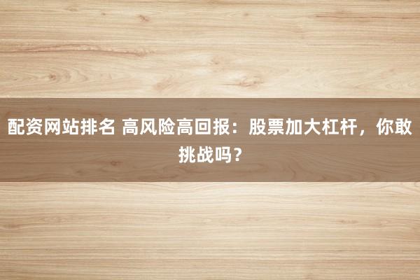 配资网站排名 高风险高回报：股票加大杠杆，你敢挑战吗？