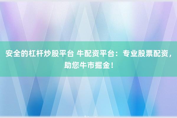 安全的杠杆炒股平台 牛配资平台：专业股票配资，助您牛市掘金！