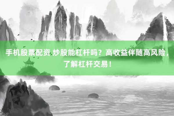 手机股票配资 炒股能杠杆吗？高收益伴随高风险，了解杠杆交易！