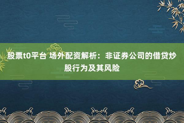 股票t0平台 场外配资解析：非证券公司的借贷炒股行为及其风险