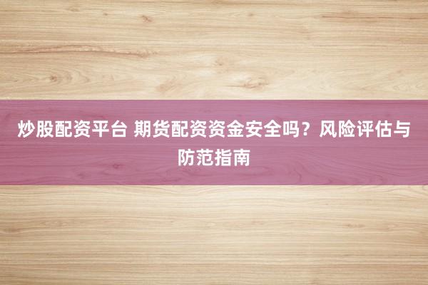 炒股配资平台 期货配资资金安全吗？风险评估与防范指南