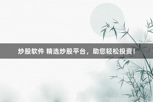 炒股软件 精选炒股平台，助您轻松投资！