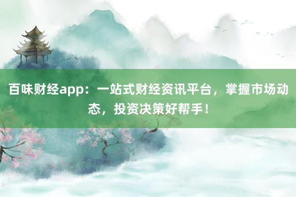 百味财经app：一站式财经资讯平台，掌握市场动态，投资决策好帮手！