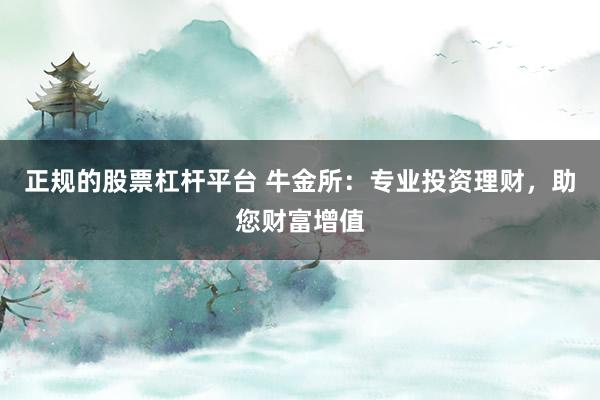 正规的股票杠杆平台 牛金所：专业投资理财，助您财富增值