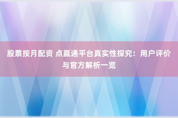 股票按月配资 点嬴通平台真实性探究：用户评价与官方解析一览