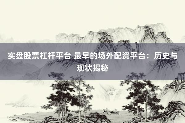 实盘股票杠杆平台 最早的场外配资平台：历史与现状揭秘