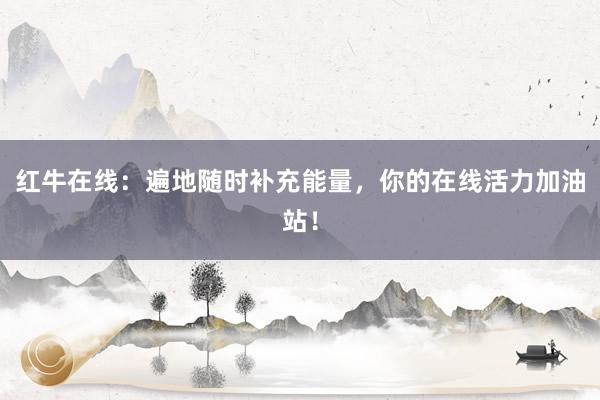 红牛在线：遍地随时补充能量，你的在线活力加油站！