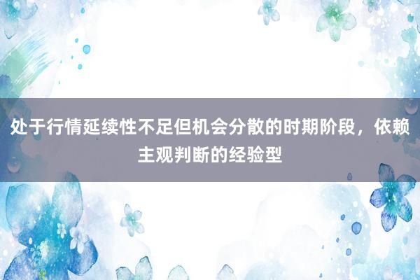 处于行情延续性不足但机会分散的时期阶段，依赖主观判断的经验型