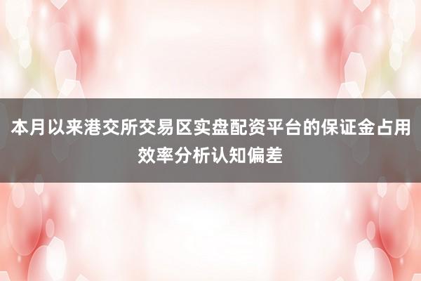 本月以来港交所交易区实盘配资平台的保证金占用效率分析认知偏差