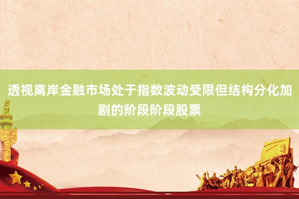 透视离岸金融市场处于指数波动受限但结构分化加剧的阶段阶段股票