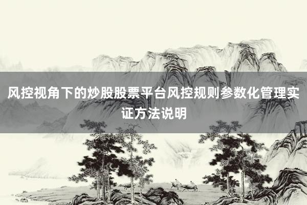 风控视角下的炒股股票平台风控规则参数化管理实证方法说明