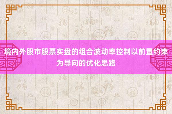 境内外股市股票实盘的组合波动率控制以前置约束为导向的优化思路