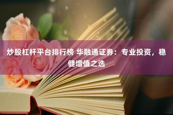 炒股杠杆平台排行榜 华融通证券：专业投资，稳健增值之选