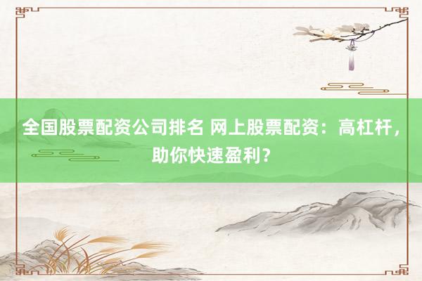 全国股票配资公司排名 网上股票配资：高杠杆，助你快速盈利？