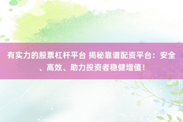 有实力的股票杠杆平台 揭秘靠谱配资平台：安全、高效、助力投资者稳健增值！