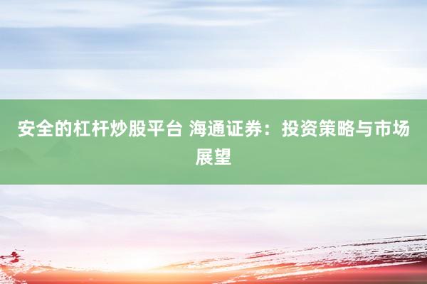 安全的杠杆炒股平台 海通证券：投资策略与市场展望