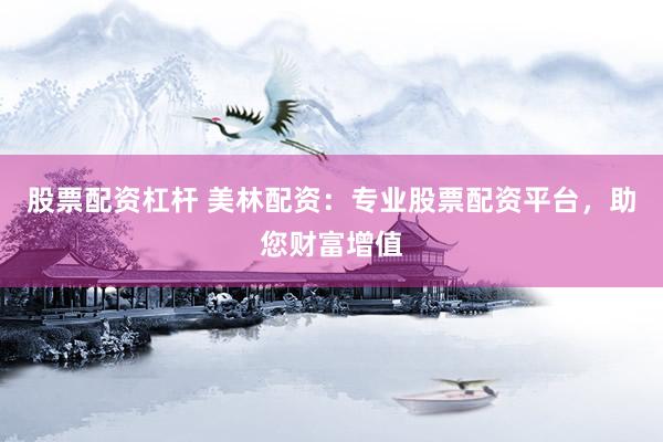 股票配资杠杆 美林配资:专业股票配资平台,助您财富增值