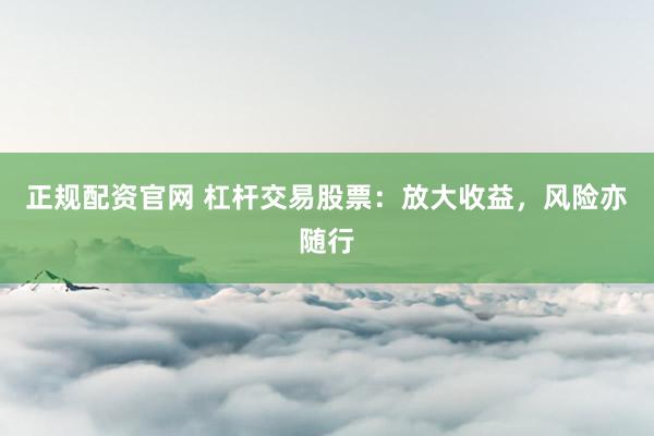 正规配资官网 杠杆交易股票：放大收益，风险亦随行