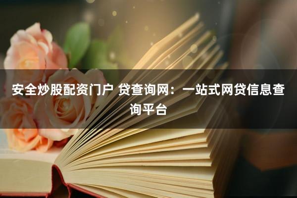 安全炒股配资门户 贷查询网：一站式网贷信息查询平台