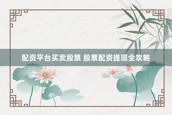 配资平台买卖股票 股票配资提现全攻略