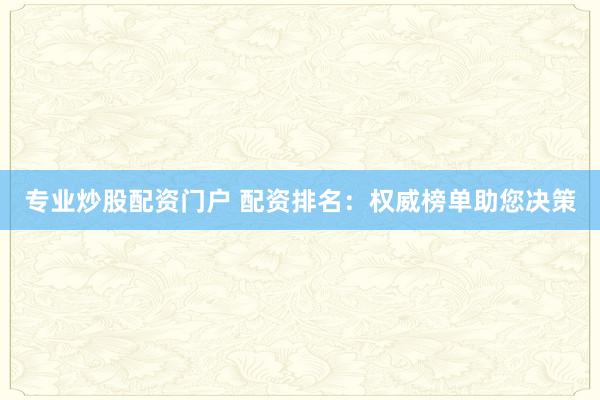 专业炒股配资门户 配资排名:权威榜单助您决策