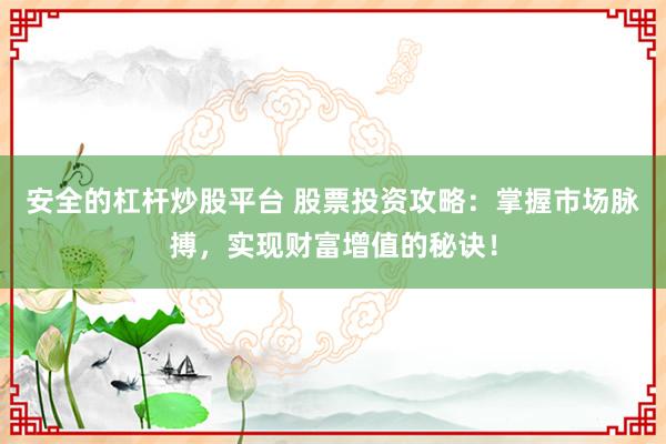 安全的杠杆炒股平台 股票投资攻略：掌握市场脉搏，实现财富增值的秘诀！