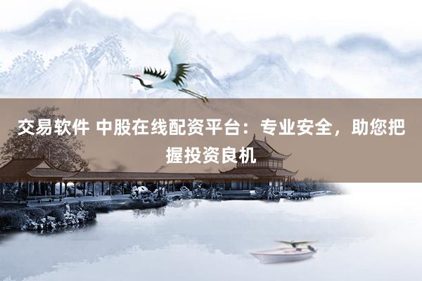 交易软件 中股在线配资平台：专业安全，助您把握投资良机