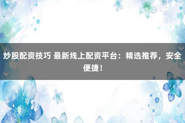 炒股配资技巧 最新线上配资平台：精选推荐，安全便捷！