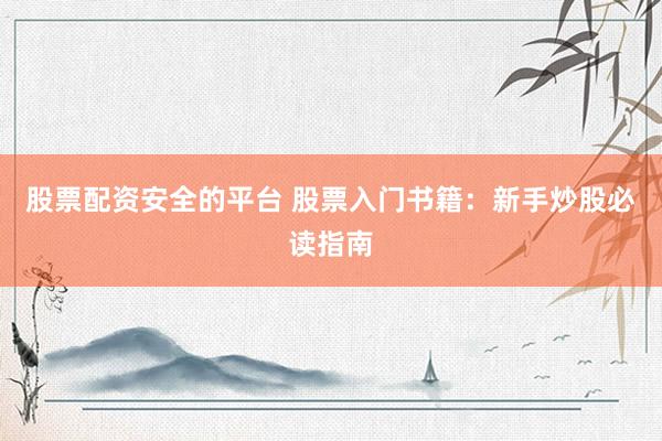 股票配资安全的平台 股票入门书籍：新手炒股必读指南