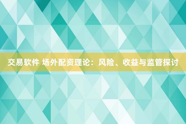 交易软件 场外配资理论：风险、收益与监管探讨