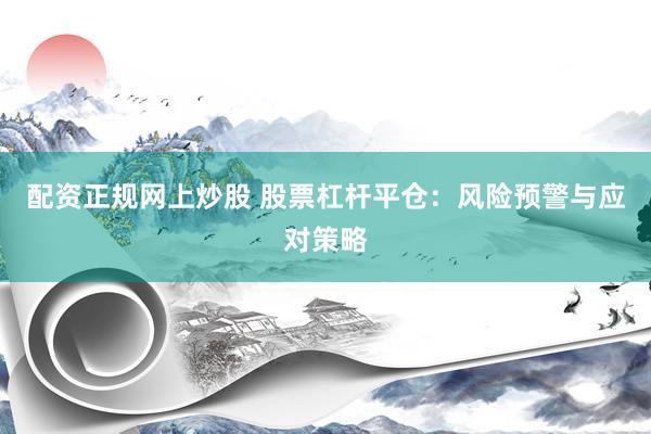 配资正规网上炒股 股票杠杆平仓：风险预警与应对策略