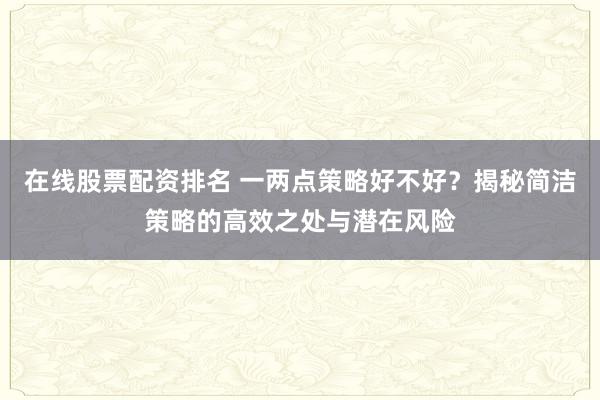 在线股票配资排名 一两点策略好不好？揭秘简洁策略的高效之处与潜在风险