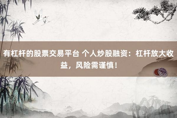 有杠杆的股票交易平台 个人炒股融资:杠杆放大收益,风险需谨慎!
