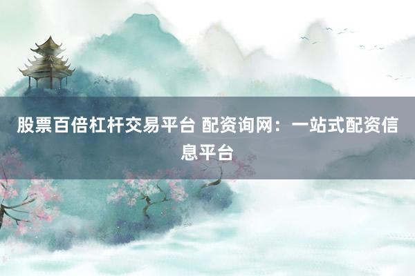 股票百倍杠杆交易平台 配资询网：一站式配资信息平台