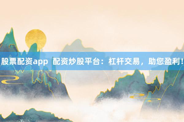 股票配资app  配资炒股平台：杠杆交易，助您盈利！