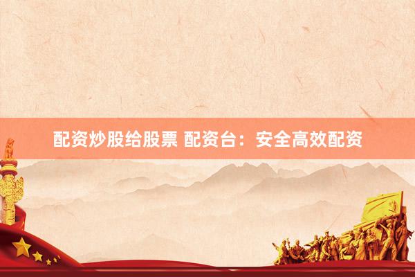 配资炒股给股票 配资台：安全高效配资