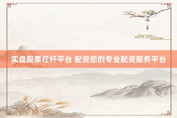 实盘股票杠杆平台 配资您的专业配资服务平台