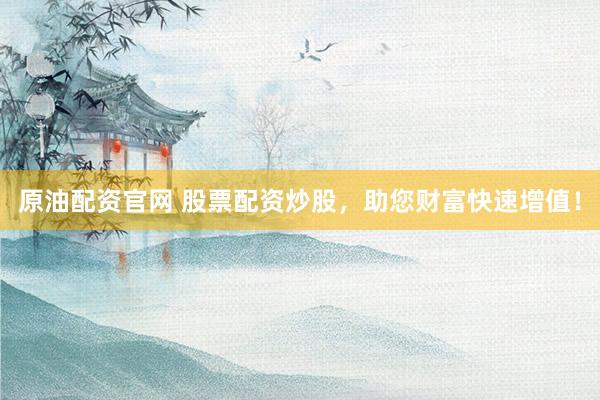 原油配资官网 股票配资炒股，助您财富快速增值！