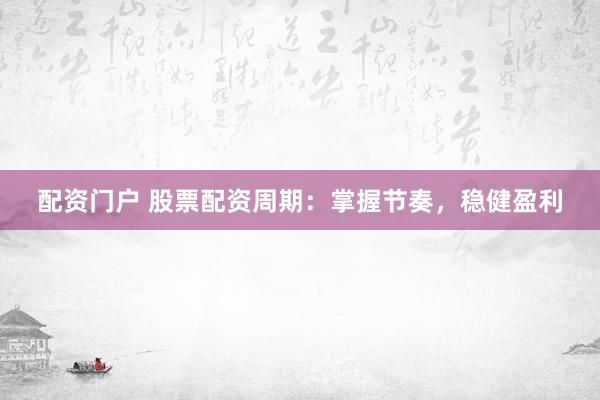 配资门户 股票配资周期：掌握节奏，稳健盈利