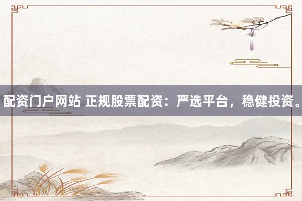 配资门户网站 正规股票配资：严选平台，稳健投资。